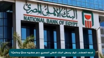 خدمة العملاء.. كيف يسهل البنك الأهلي المصري دعم عملائه محليًا وعالميًا؟